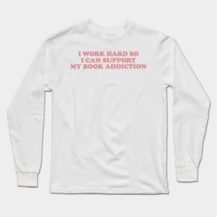 i work hard so i can support my book addiction shirt, Reader Shirt Gifts shirt, Booktok sirt, Bookworm Gifts, Literature Long Sleeve T-Shirt